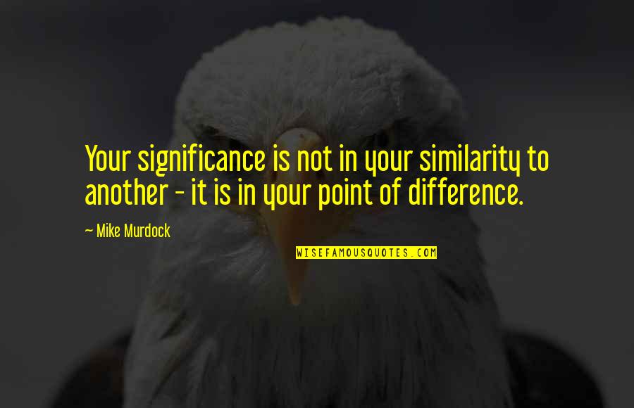 Similarity Quotes By Mike Murdock: Your significance is not in your similarity to