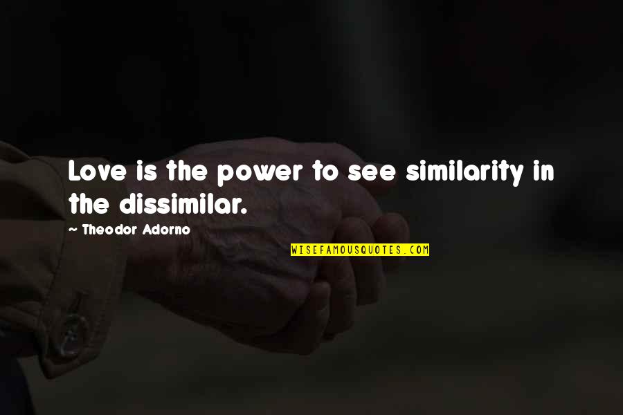 Similarity Quotes By Theodor Adorno: Love is the power to see similarity in