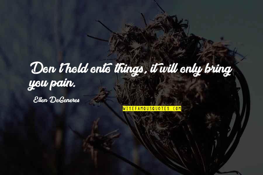 Similarly Antonym Quotes By Ellen DeGeneres: Don't hold onto things, it will only bring Similarly Antonym Quotes By Ellen DeGeneres: Don't hold onto things, it will only bring