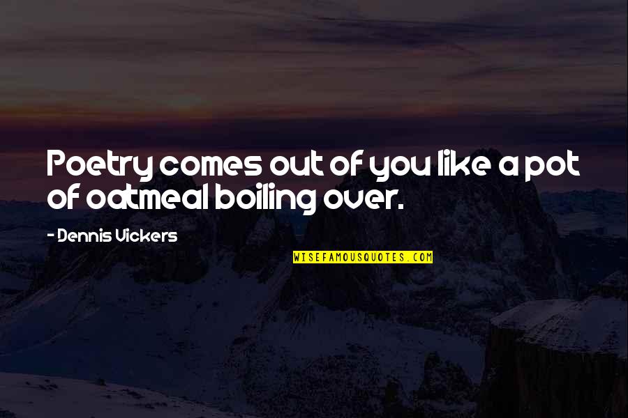 Simile Quotes By Dennis Vickers: Poetry comes out of you like a pot