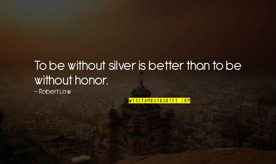 Simile Sad Quotes By Robert Low: To be without silver is better than to