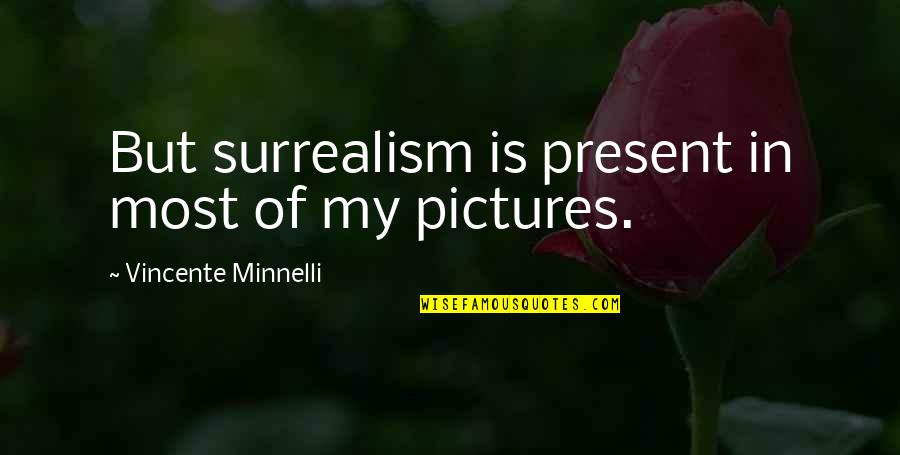 Similitudine Sinonim Quotes By Vincente Minnelli: But surrealism is present in most of my Similitudine Sinonim Quotes By Vincente Minnelli: But surrealism is present in most of my