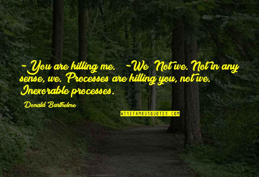 Siminie Quotes By Donald Barthelme: -You are killing me."" -We? Not we. Not