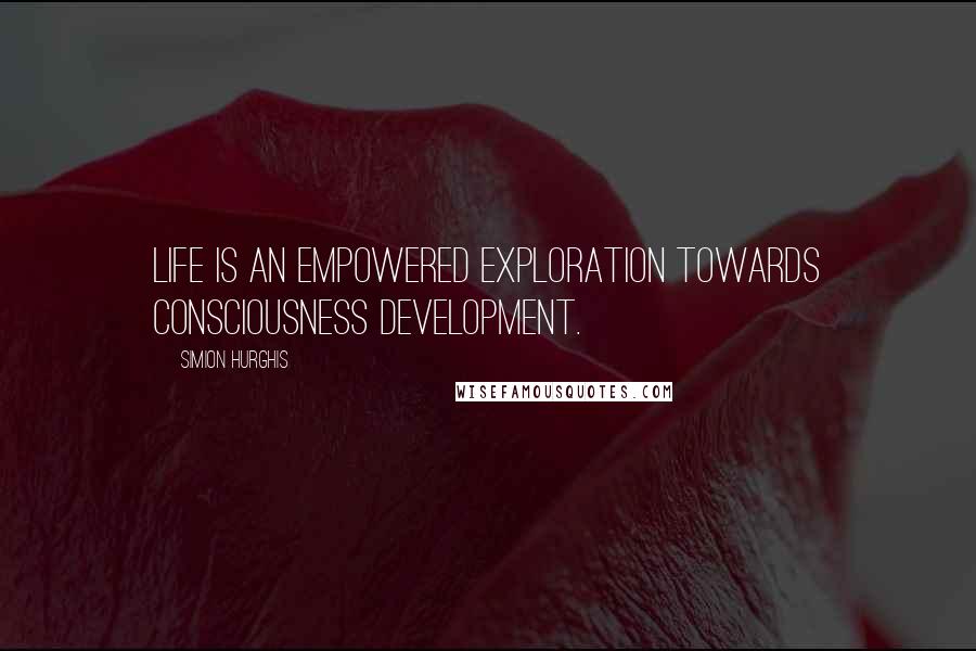 Simion Hurghis quotes: Life is an empowered exploration towards consciousness development.