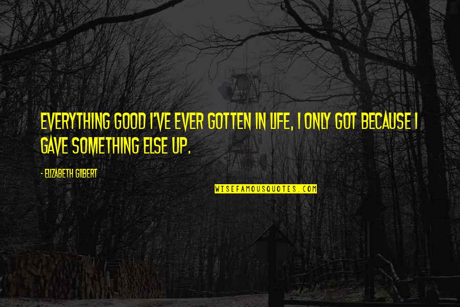 Simionato Automobili Quotes By Elizabeth Gilbert: Everything good I've ever gotten in life, I