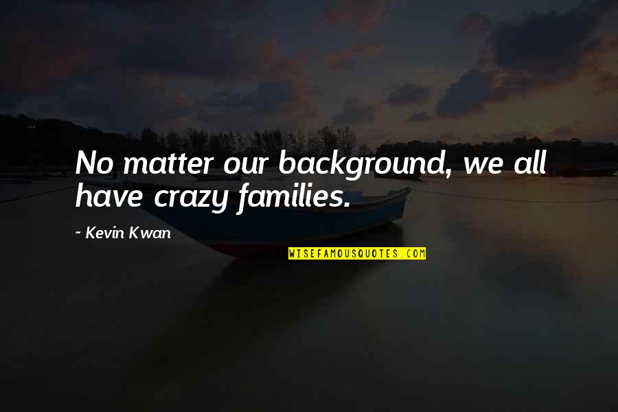 Simionato Automobili Quotes By Kevin Kwan: No matter our background, we all have crazy