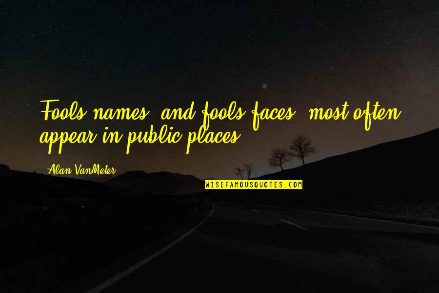 Simionato Wiki Quotes By Alan VanMeter: Fools names' and fools faces' most often appear