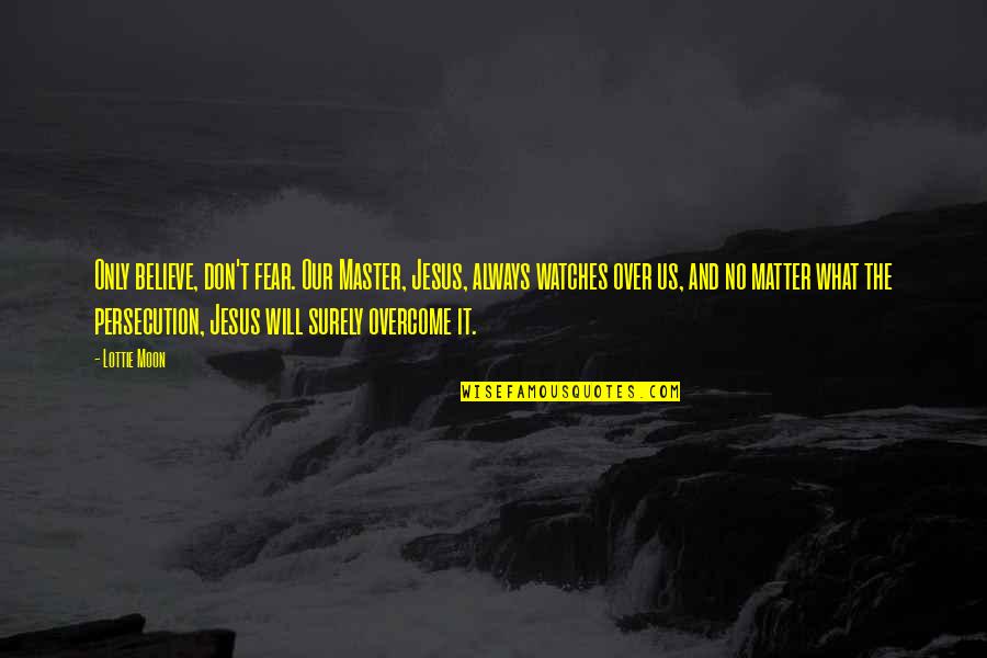 Simionescu Liliana Quotes By Lottie Moon: Only believe, don't fear. Our Master, Jesus, always