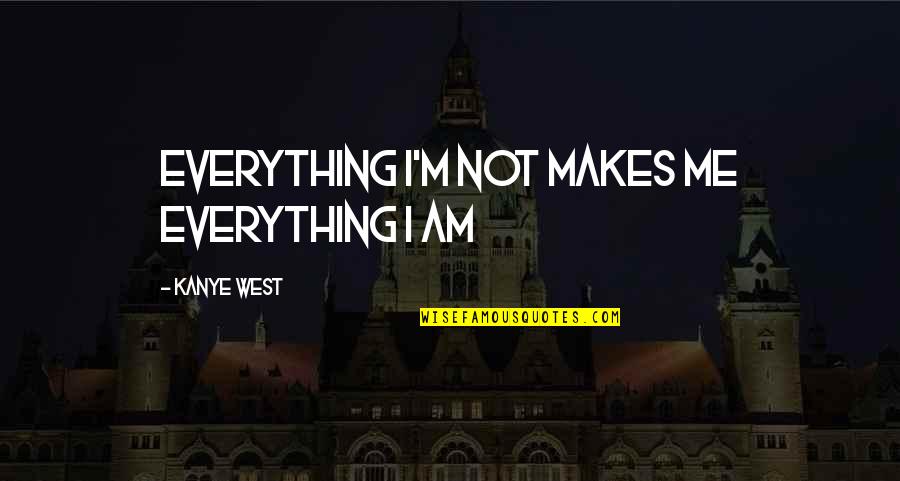 Simios Antropomorfos Quotes By Kanye West: Everything I'm not makes me everything I am Simios Antropomorfos Quotes By Kanye West: Everything I'm not makes me everything I am