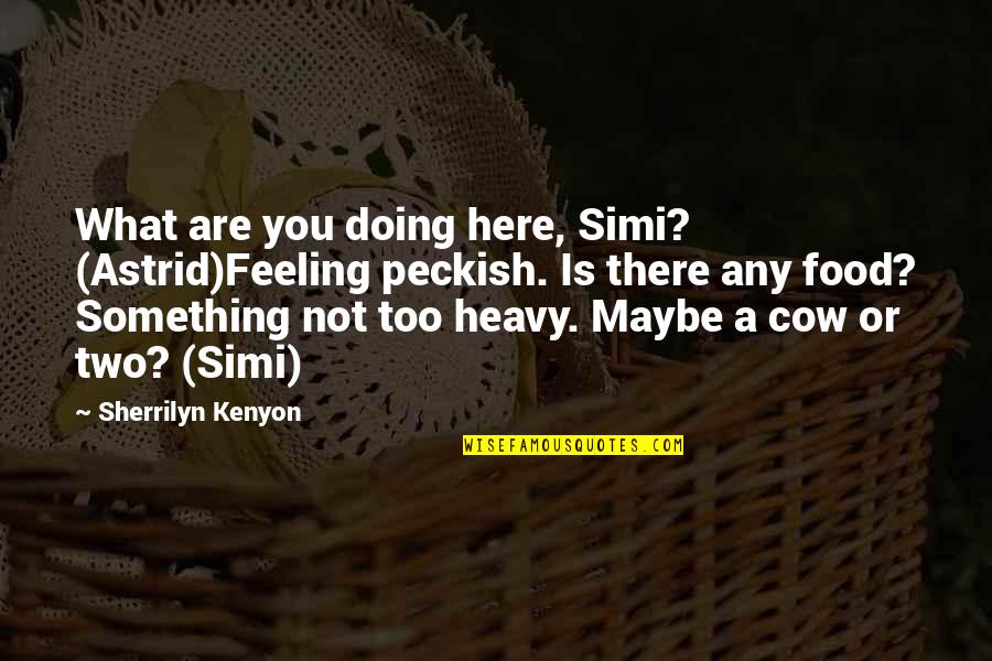 Simi's Quotes By Sherrilyn Kenyon: What are you doing here, Simi? (Astrid)Feeling peckish.