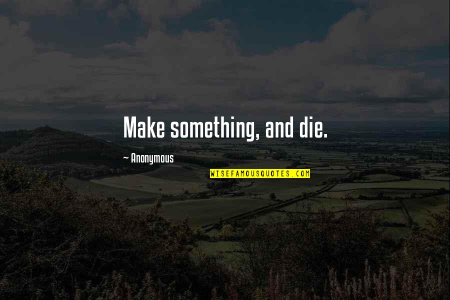 Simisage Quotes By Anonymous: Make something, and die.
