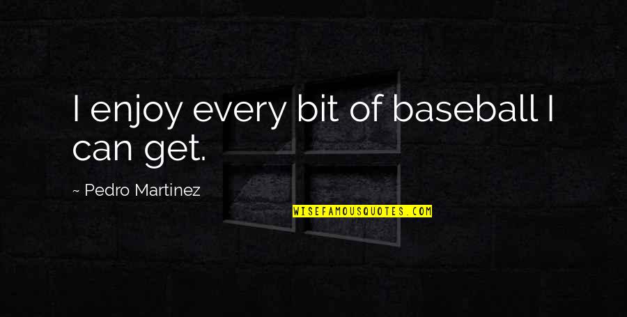 Simister Ortho Quotes By Pedro Martinez: I enjoy every bit of baseball I can Simister Ortho Quotes By Pedro Martinez: I enjoy every bit of baseball I can