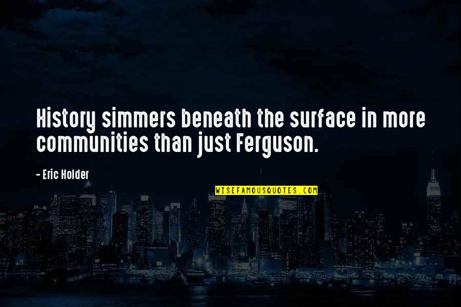 Simmers Quotes By Eric Holder: History simmers beneath the surface in more communities