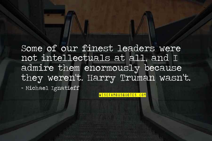 Simmi Thakur Quotes By Michael Ignatieff: Some of our finest leaders were not intellectuals Simmi Thakur Quotes By Michael Ignatieff: Some of our finest leaders were not intellectuals