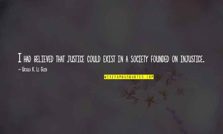Simmi Thakur Quotes By Ursula K. Le Guin: I had believed that justice could exist in Simmi Thakur Quotes By Ursula K. Le Guin: I had believed that justice could exist in