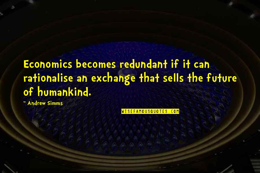 Simms Quotes By Andrew Simms: Economics becomes redundant if it can rationalise an