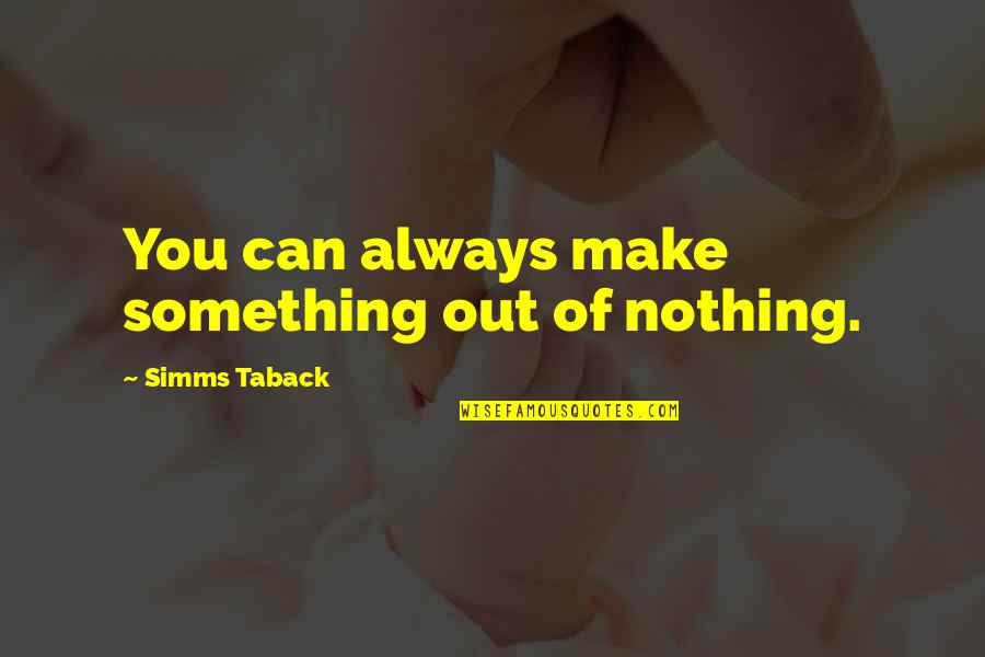 Simms Quotes By Simms Taback: You can always make something out of nothing.