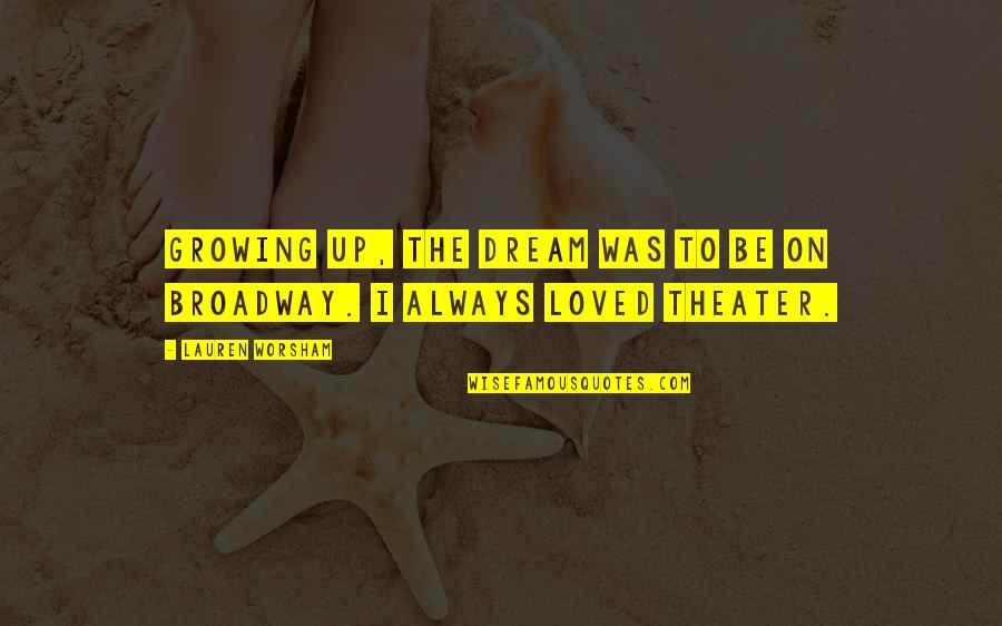 Simogatni Angolul Quotes By Lauren Worsham: Growing up, the dream was to be on Simogatni Angolul Quotes By Lauren Worsham: Growing up, the dream was to be on