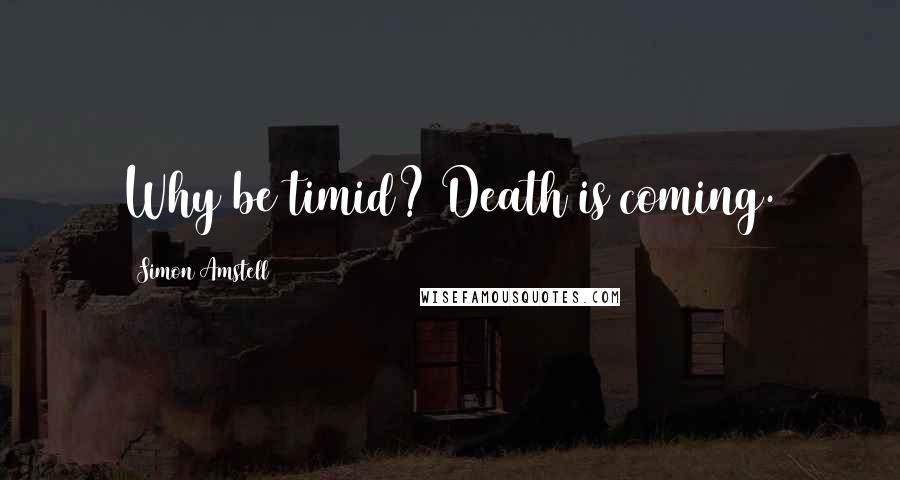 Simon Amstell quotes: Why be timid? Death is coming.