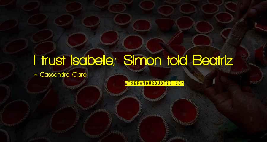 Simon And Isabelle Quotes By Cassandra Clare: I trust Isabelle," Simon told Beatriz.