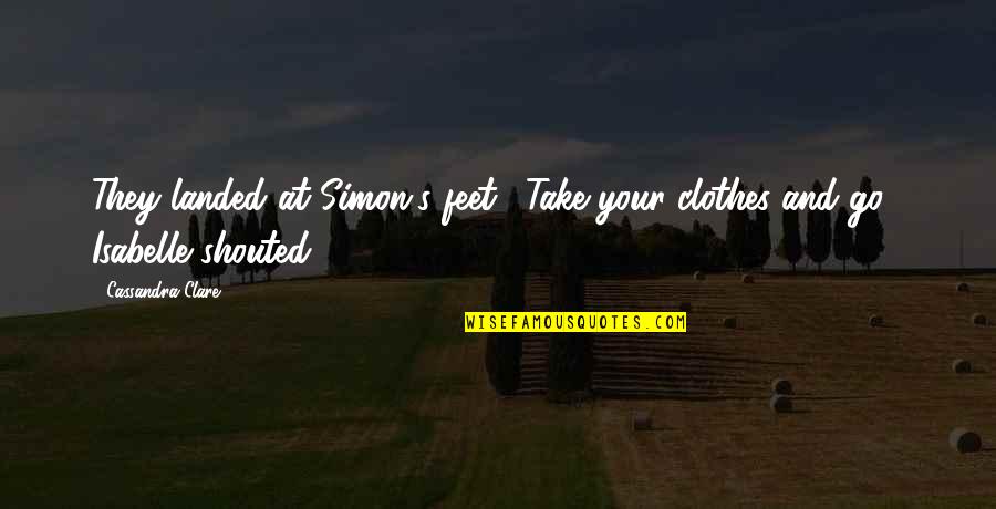 Simon And Isabelle Quotes By Cassandra Clare: They landed at Simon's feet. "Take your clothes