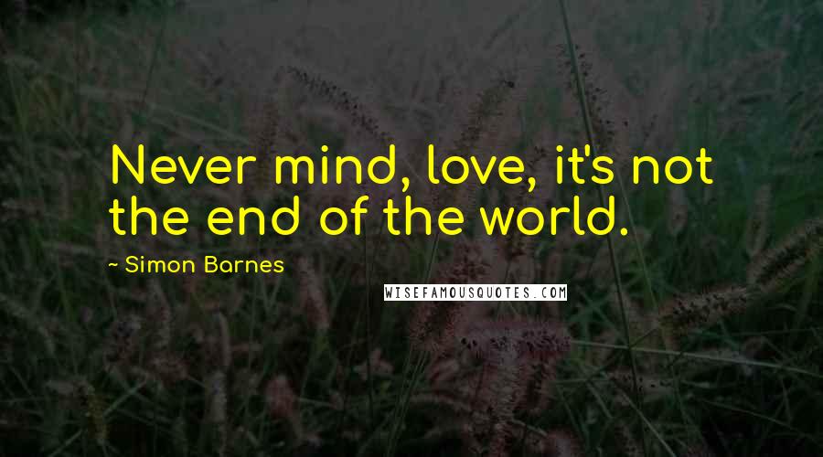 Simon Barnes quotes: Never mind, love, it's not the end of the world.