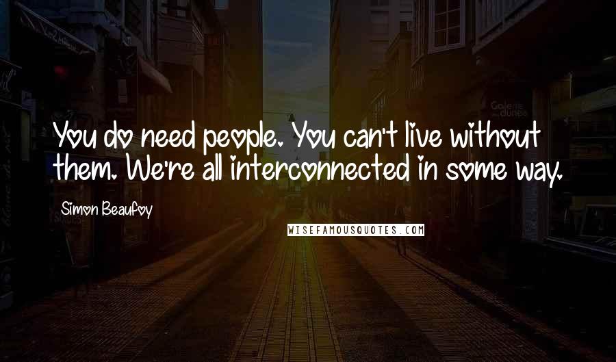 Simon Beaufoy quotes: You do need people. You can't live without them. We're all interconnected in some way.