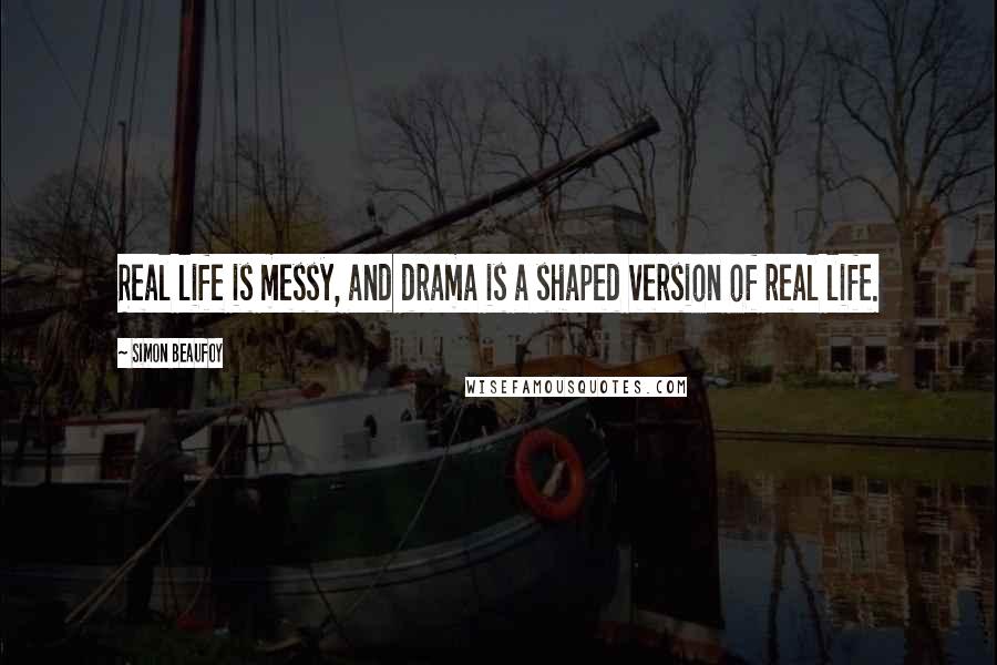 Simon Beaufoy quotes: Real life is messy, and drama is a shaped version of real life.