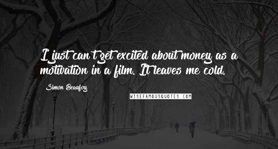 Simon Beaufoy quotes: I just can't get excited about money as a motivation in a film. It leaves me cold.