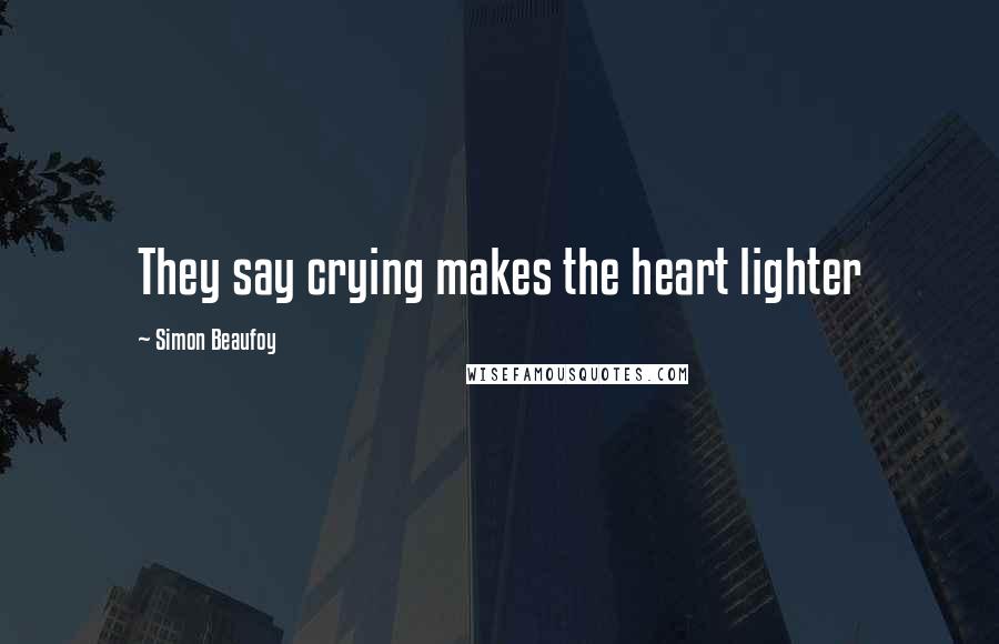 Simon Beaufoy quotes: They say crying makes the heart lighter