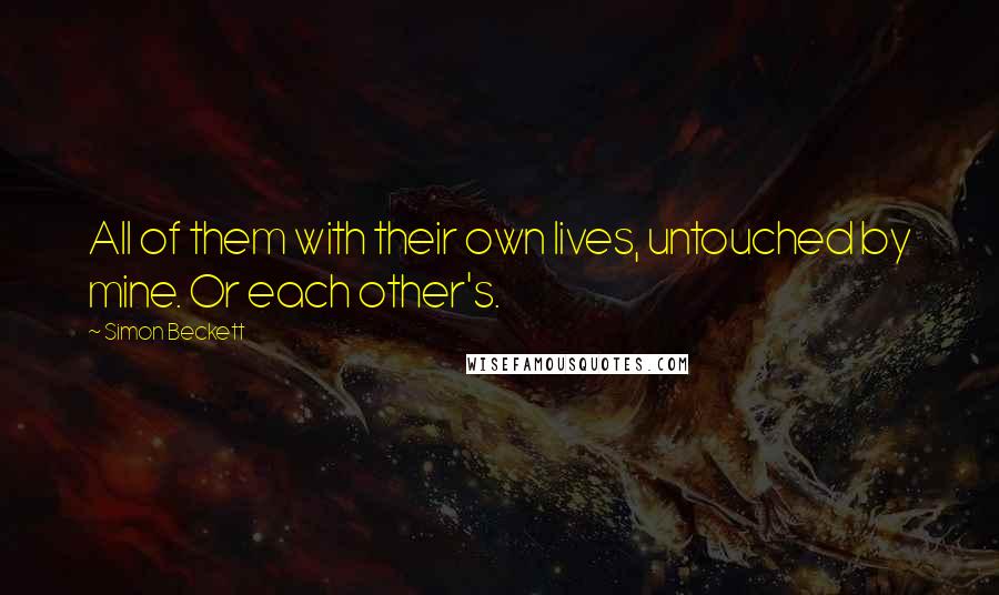 Simon Beckett quotes: All of them with their own lives, untouched by mine. Or each other's.