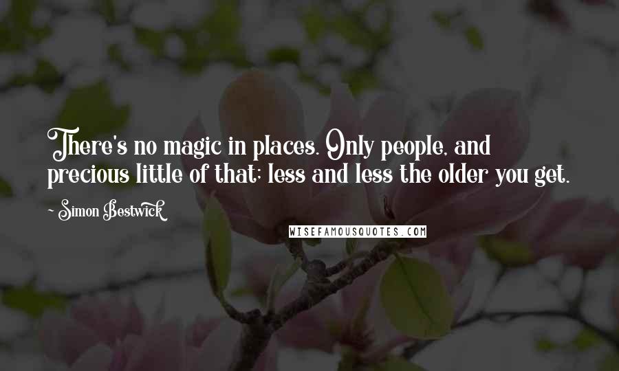 Simon Bestwick quotes: There's no magic in places. Only people, and precious little of that; less and less the older you get.