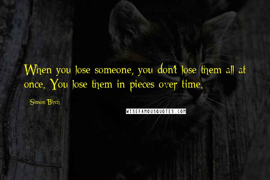 Simon Birch quotes: When you lose someone, you don't lose them all at once. You lose them in pieces over time.