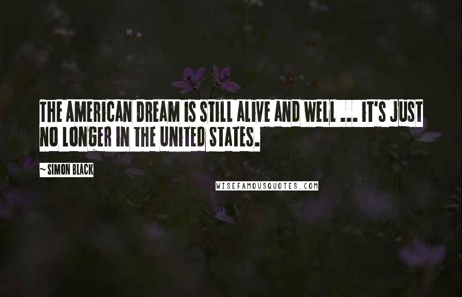 Simon Black quotes: The American Dream is still alive and well ... it's just no longer in the United States.