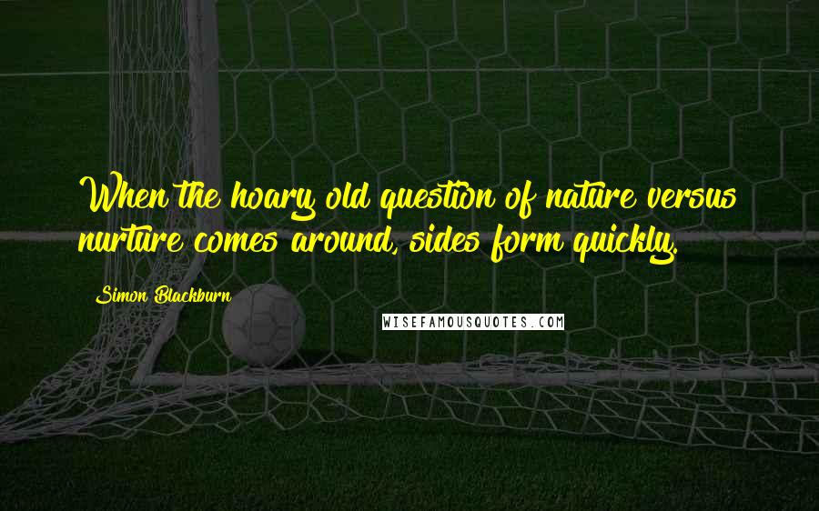 Simon Blackburn quotes: When the hoary old question of nature versus nurture comes around, sides form quickly.