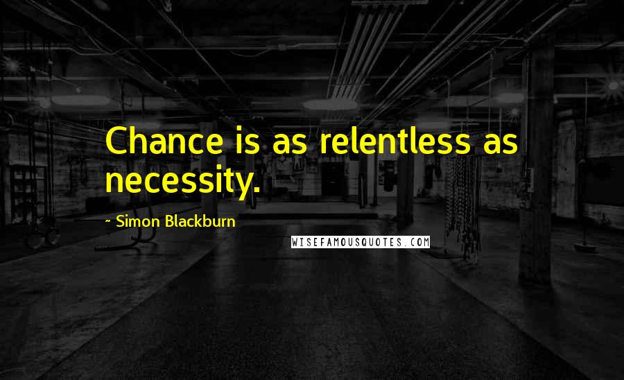 Simon Blackburn quotes: Chance is as relentless as necessity.