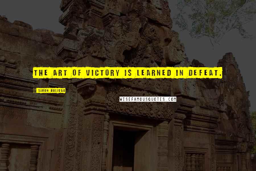 Simon Bolivar quotes: The art of victory is learned in defeat.