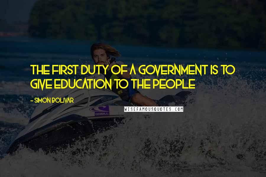 Simon Bolivar quotes: The first duty of a government is to give education to the people