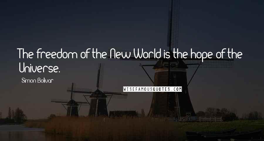 Simon Bolivar quotes: The freedom of the New World is the hope of the Universe.