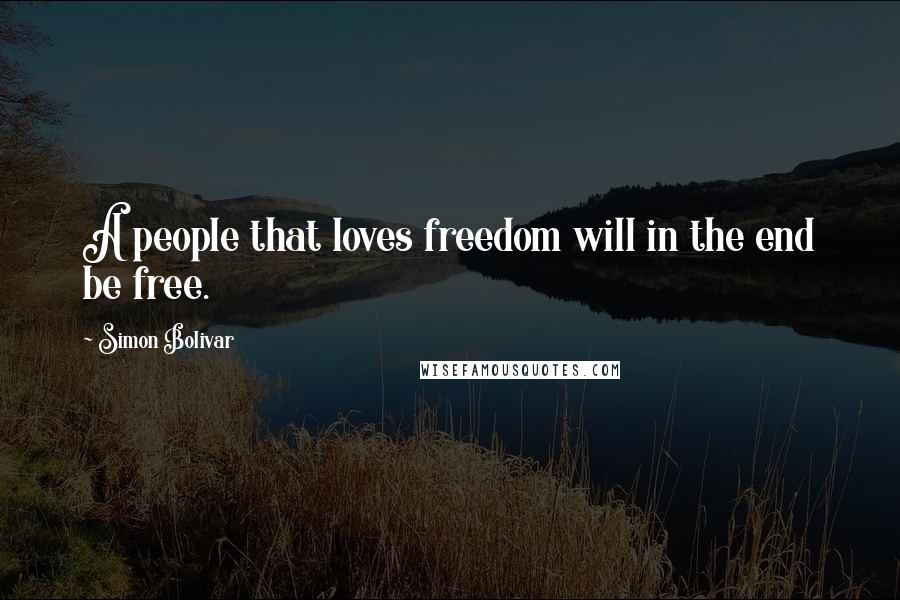 Simon Bolivar quotes: A people that loves freedom will in the end be free.