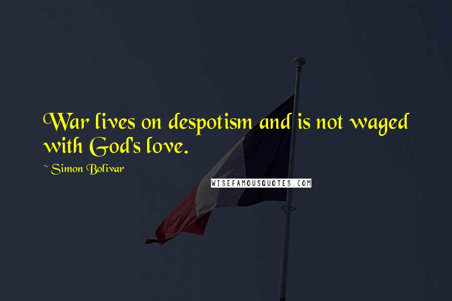 Simon Bolivar quotes: War lives on despotism and is not waged with God's love.