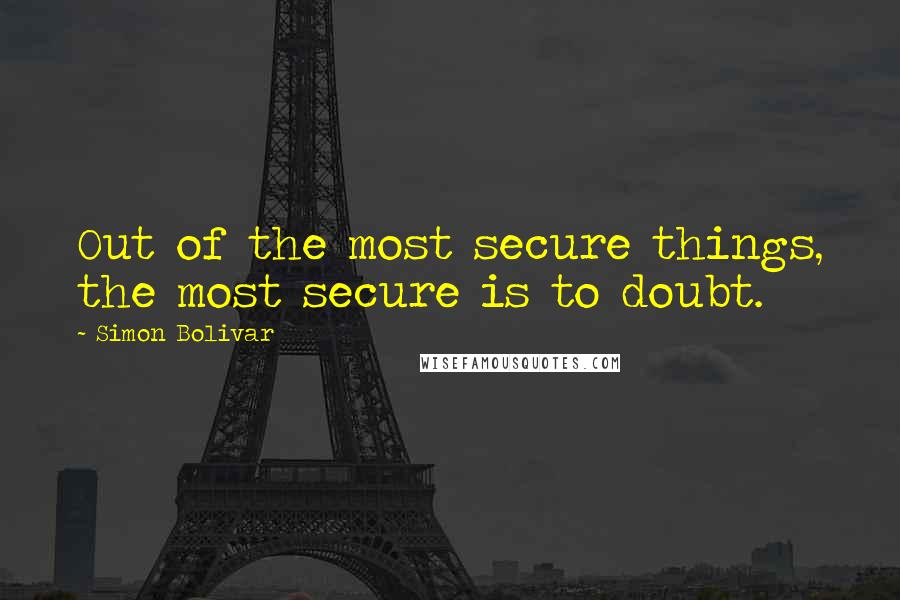 Simon Bolivar quotes: Out of the most secure things, the most secure is to doubt.