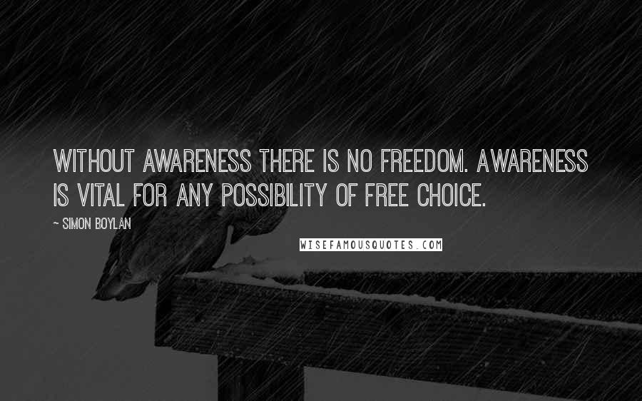 Simon Boylan quotes: Without awareness there is no freedom. Awareness is vital for any possibility of free choice.