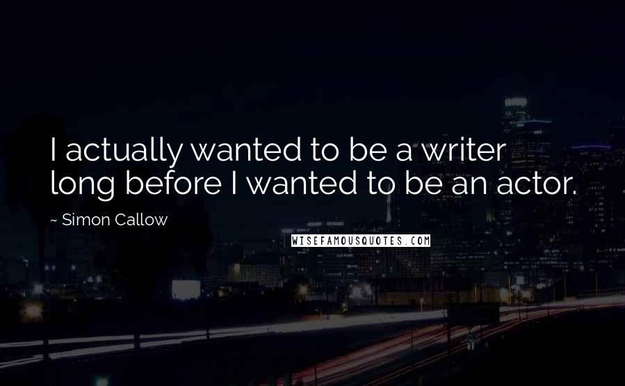 Simon Callow quotes: I actually wanted to be a writer long before I wanted to be an actor.
