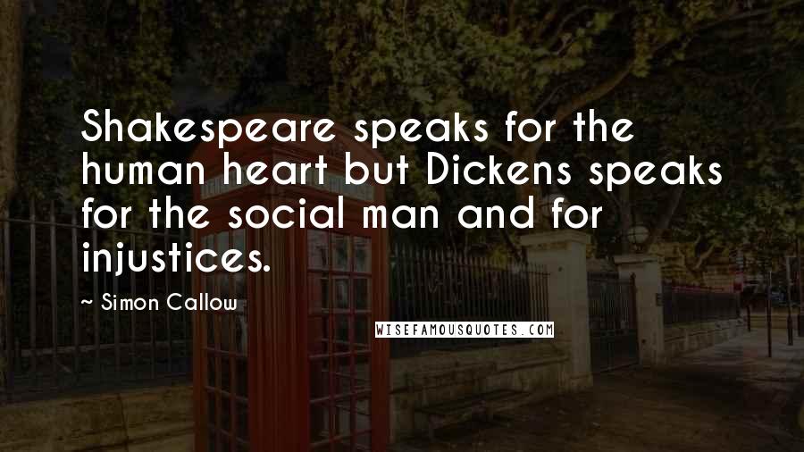 Simon Callow quotes: Shakespeare speaks for the human heart but Dickens speaks for the social man and for injustices.