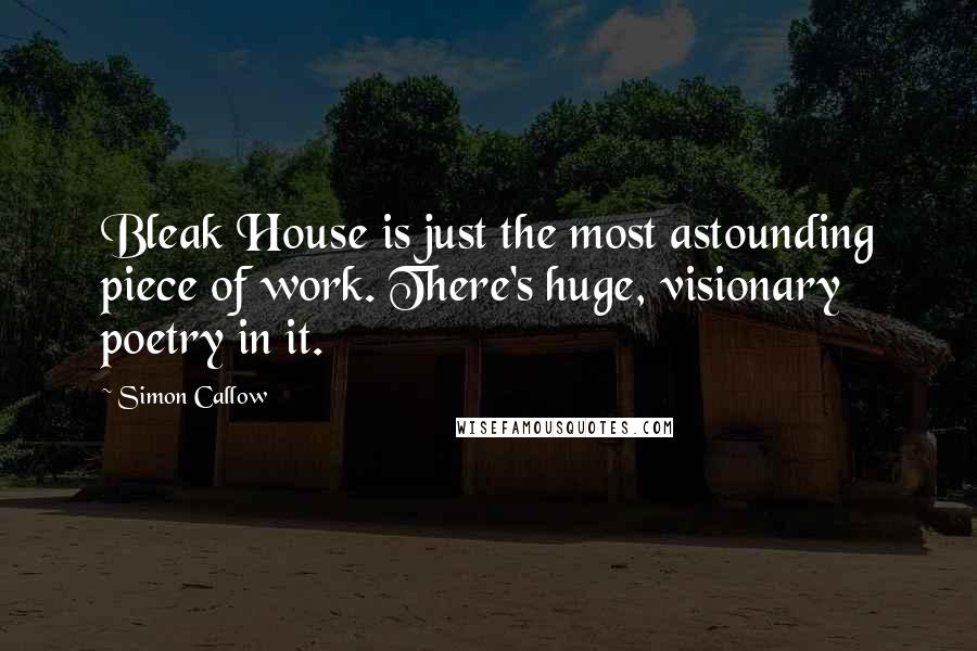 Simon Callow quotes: Bleak House is just the most astounding piece of work. There's huge, visionary poetry in it.