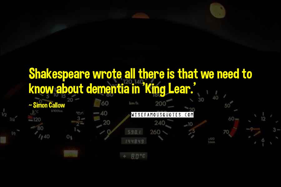 Simon Callow quotes: Shakespeare wrote all there is that we need to know about dementia in 'King Lear.'