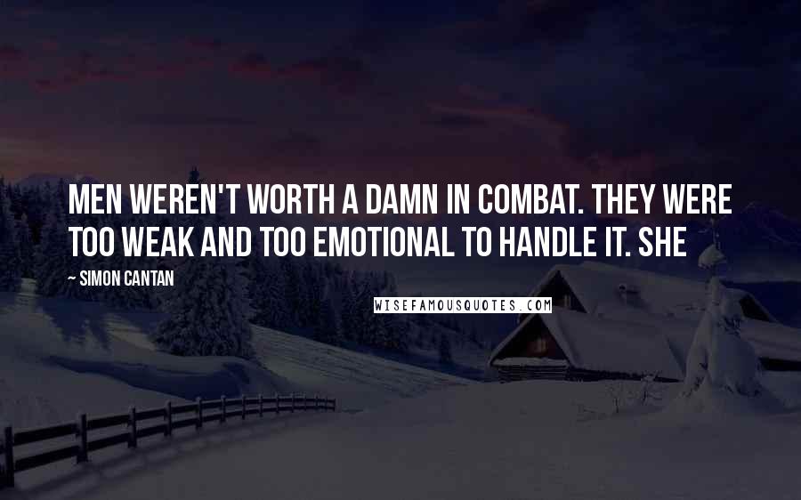 Simon Cantan quotes: men weren't worth a damn in combat. They were too weak and too emotional to handle it. She