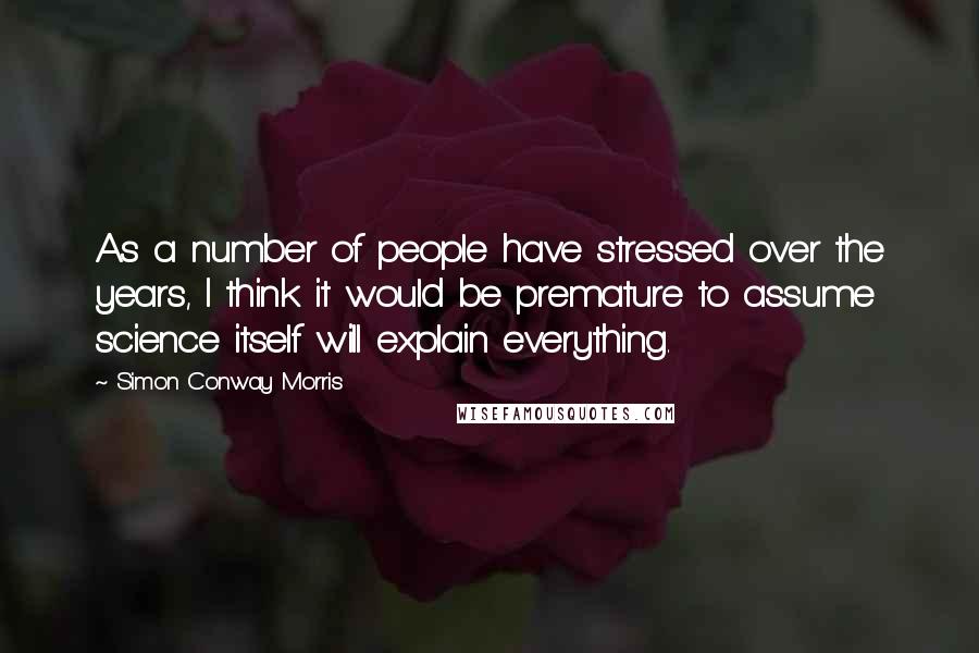 Simon Conway Morris quotes: As a number of people have stressed over the years, I think it would be premature to assume science itself will explain everything.