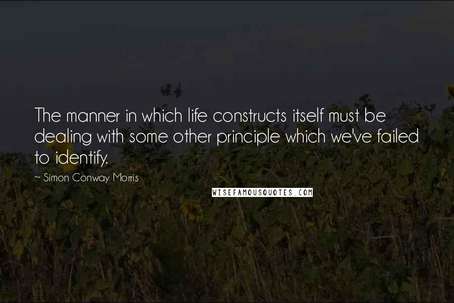 Simon Conway Morris quotes: The manner in which life constructs itself must be dealing with some other principle which we've failed to identify.